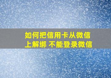 如何把信用卡从微信 上解绑 不能登录微信